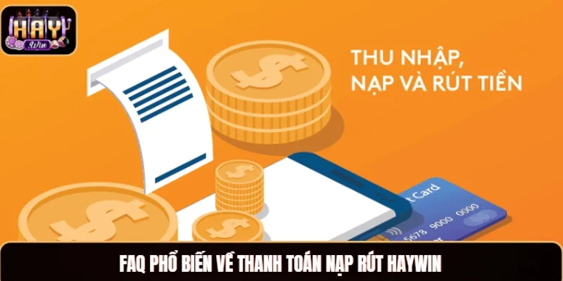 FAQ phổ biến về thanh toán nạp rút Haywin