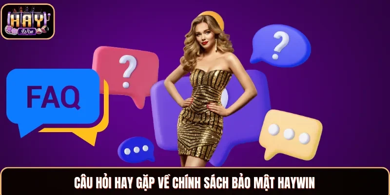 Câu hỏi hay gặp về chính sách bảo mật Haywin