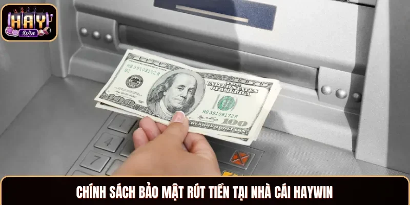 Chính sách bảo mật rút tiền tại nhà cái Haywin