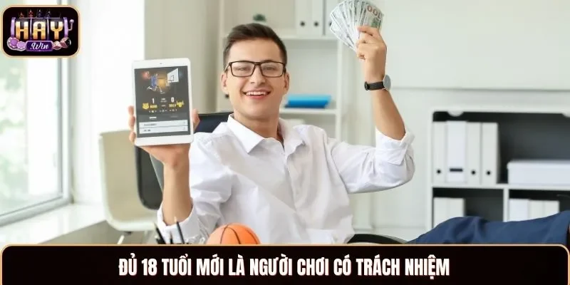 Đủ 18 tuổi mới là người chơi có trách nhiệm