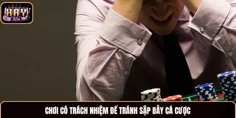 Chơi có trách nhiệm để tránh sập bẫy cá cược