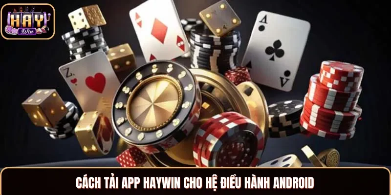 Hướng dẫn cách thức tải app Haywin thông qua Android