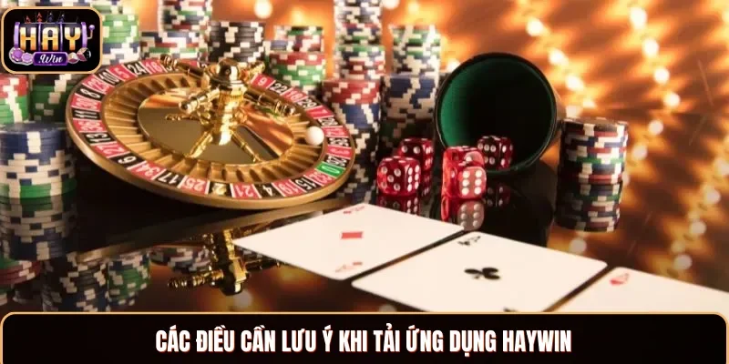 Những điều cần lưu ý khi tải app Haywin